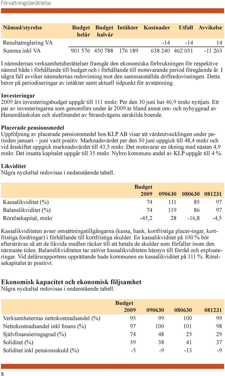 I några fall avviker nämndernas redovisning mot den sammanställda driftredovisningen. Detta beror på periodiseringar av intäkter samt aktuell tidpunkt för avstämning.