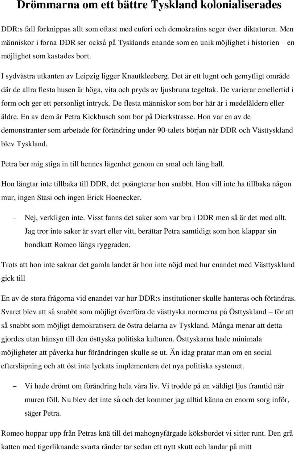 Det är ett lugnt och gemytligt område där de allra flesta husen är höga, vita och pryds av ljusbruna tegeltak. De varierar emellertid i form och ger ett personligt intryck.