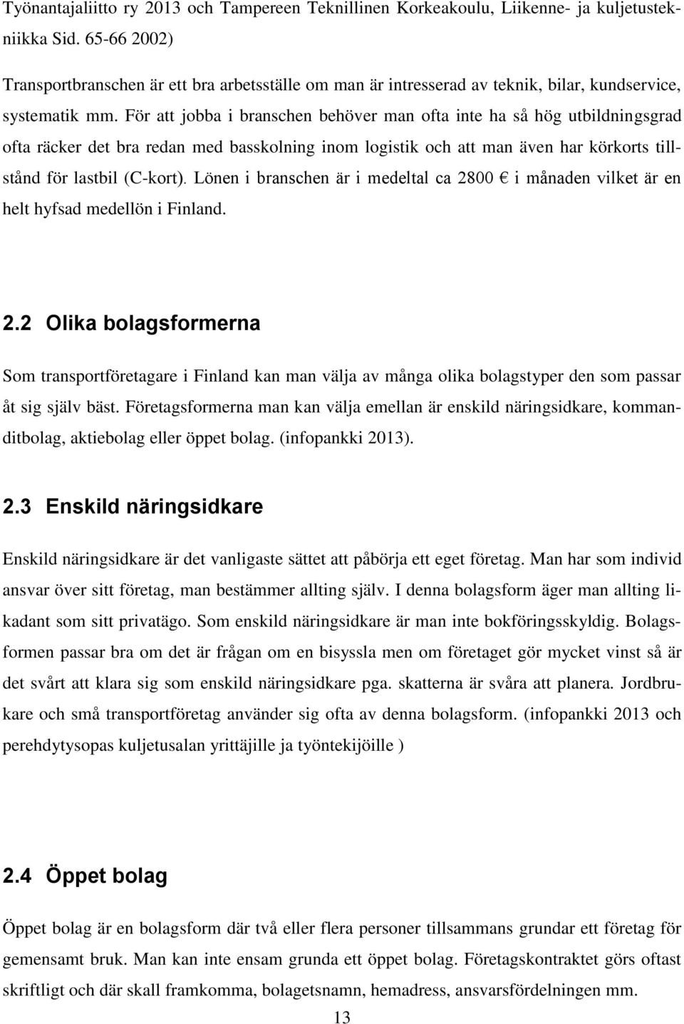 För att jobba i branschen behöver man ofta inte ha så hög utbildningsgrad ofta räcker det bra redan med basskolning inom logistik och att man även har körkorts tillstånd för lastbil (C-kort).