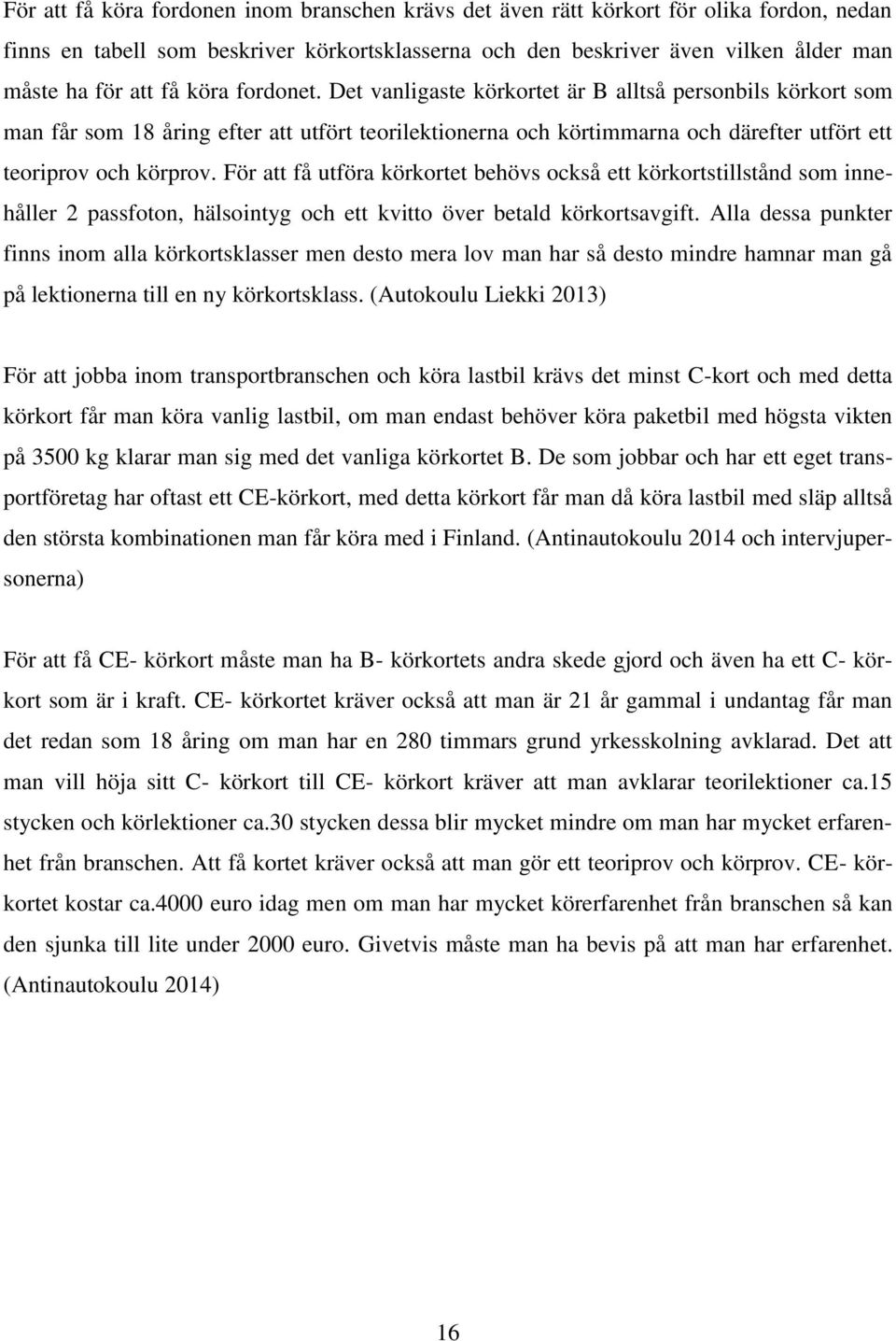 För att få utföra körkortet behövs också ett körkortstillstånd som innehåller 2 passfoton, hälsointyg och ett kvitto över betald körkortsavgift.