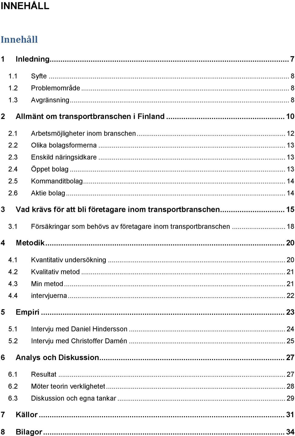 1 Försäkringar som behövs av företagare inom transportbranschen... 18 4 Metodik... 20 4.1 Kvantitativ undersökning... 20 4.2 Kvalitativ metod... 21 4.3 Min metod... 21 4.4 intervjuerna... 22 5 Empiri.