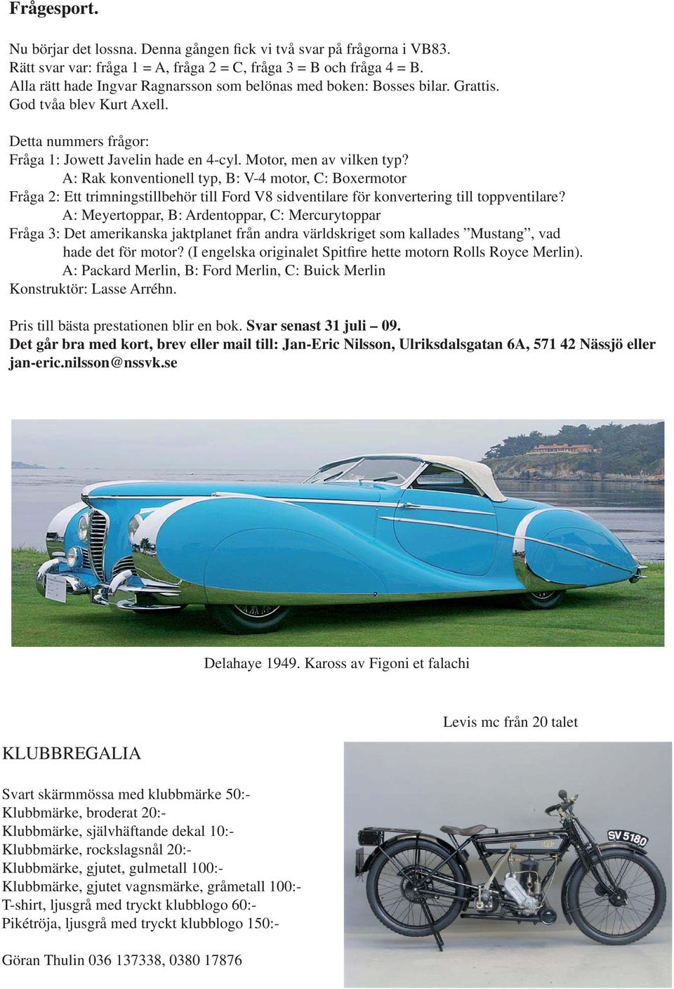 A: Rak konventionell typ, B: V-4 motor, C: Boxermotor Fråga 2: Ett trimningstillbehör till Ford V8 sidventilare för konvertering till toppventilare?