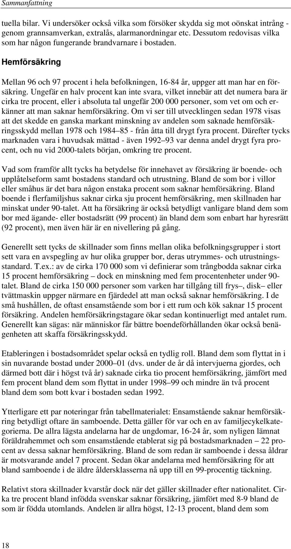 Ungefär en halv procent kan inte svara, vilket innebär att det numera bara är cirka tre procent, eller i absoluta tal ungefär 200 000 personer, som vet om och erkänner att man saknar hemförsäkring.
