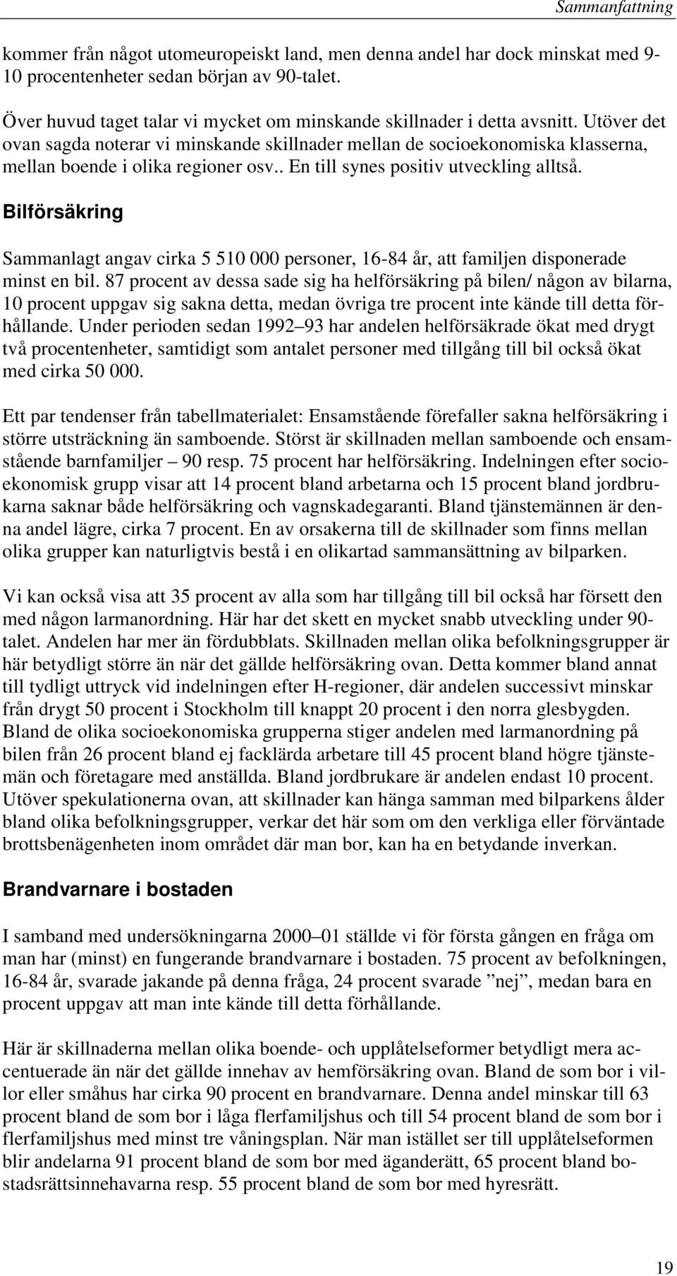 . En till synes positiv utveckling alltså. Bilförsäkring Sammanlagt angav cirka 5 510 000 personer, 16-84 år, att familjen disponerade minst en bil.