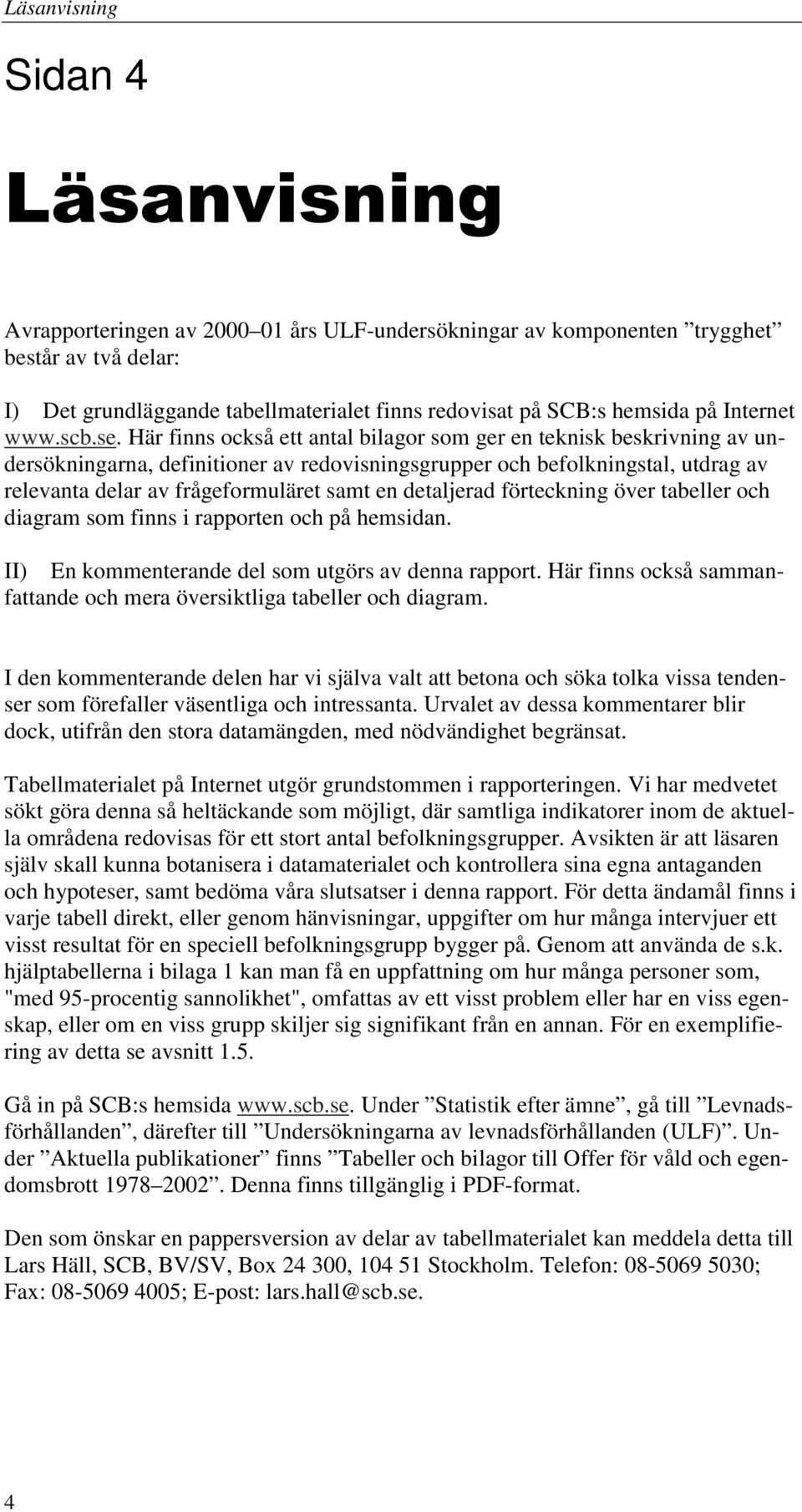 Här finns också ett antal bilagor som ger en teknisk beskrivning av undersökningarna, definitioner av redovisningsgrupper och befolkningstal, utdrag av relevanta delar av frågeformuläret samt en