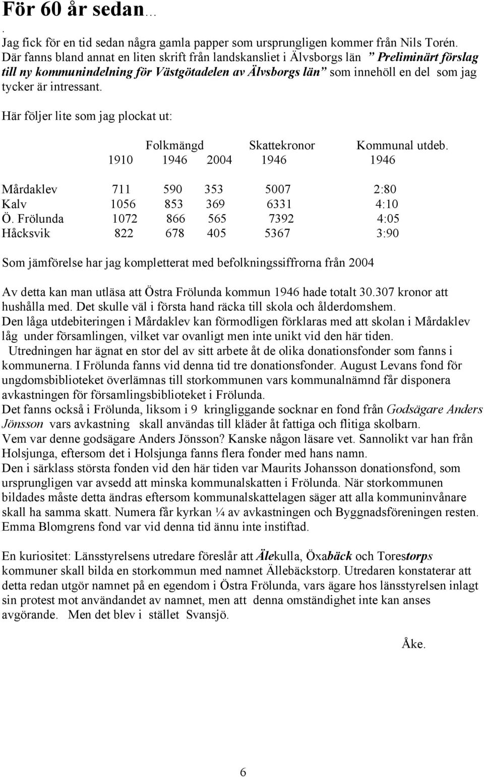 intressant. Här följer lite som jag plockat ut: Folkmängd Skattekronor Kommunal utdeb. 1910 1946 2004 1946 1946 Mårdaklev 711 590 353 5007 2:80 Kalv 1056 853 369 6331 4:10 Ö.