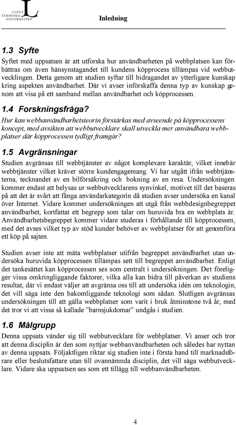 Där vi avser införskaffa denna typ av kunskap genom att visa på ett samband mellan användbarhet och köpprocessen. 1.4 Forskningsfråga?