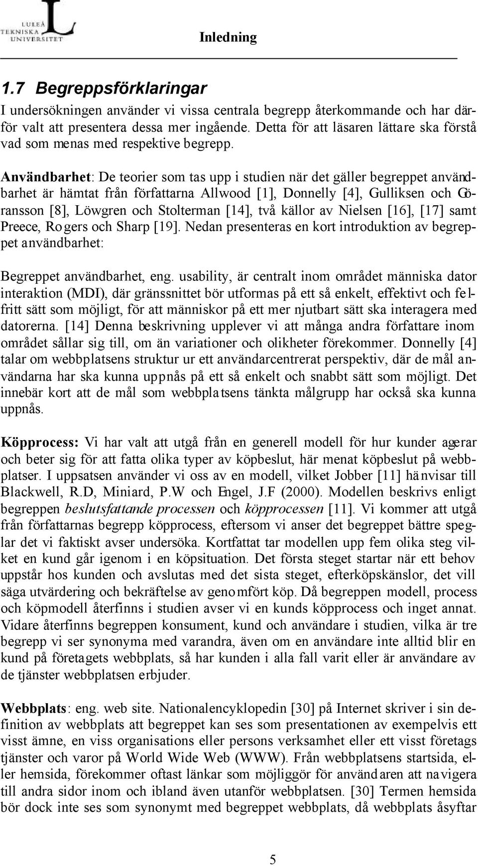 Användbarhet: De teorier som tas upp i studien när det gäller begreppet användbarhet är hämtat från författarna Allwood [1], Donnelly [4], Gulliksen och Göransson [8], Löwgren och Stolterman [14],