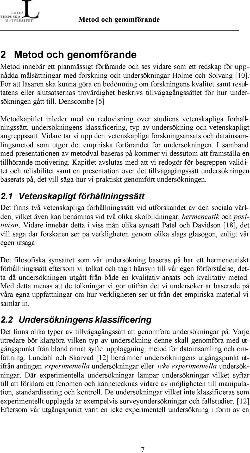 Denscombe [5] Metodkapitlet inleder med en redovisning över studiens vetenskapliga förhållningssätt, undersökningens klassificering, typ av undersökning och vetenskapligt angreppssätt.