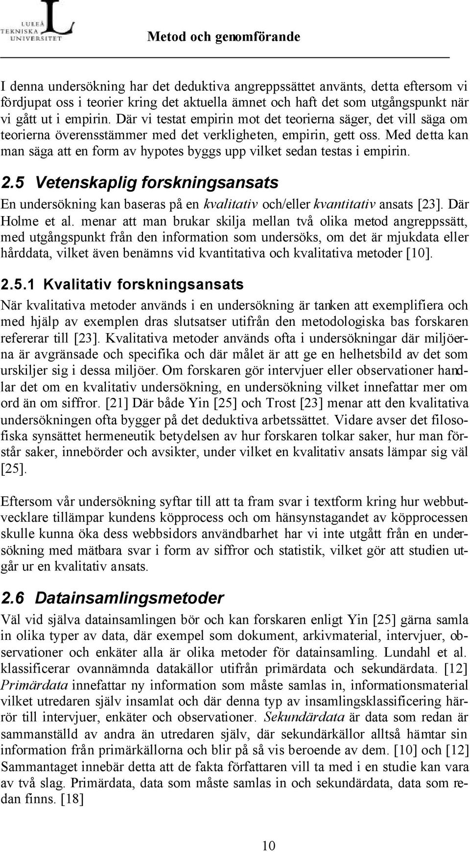 Med detta kan man säga att en form av hypotes byggs upp vilket sedan testas i empirin. 2.5 Vetenskaplig forskningsansats En undersökning kan baseras på en kvalitativ och/eller kvantitativ ansats [23].