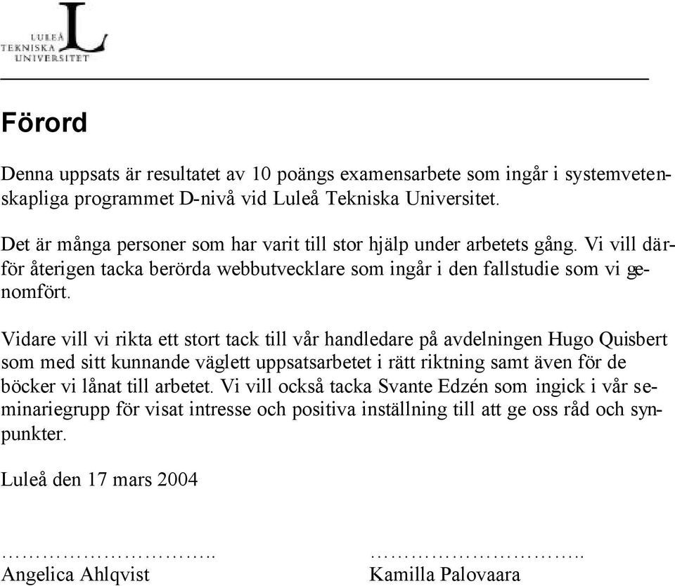 Vidare vill vi rikta ett stort tack till vår handledare på avdelningen Hugo Quisbert som med sitt kunnande väglett uppsatsarbetet i rätt riktning samt även för de böcker vi lånat