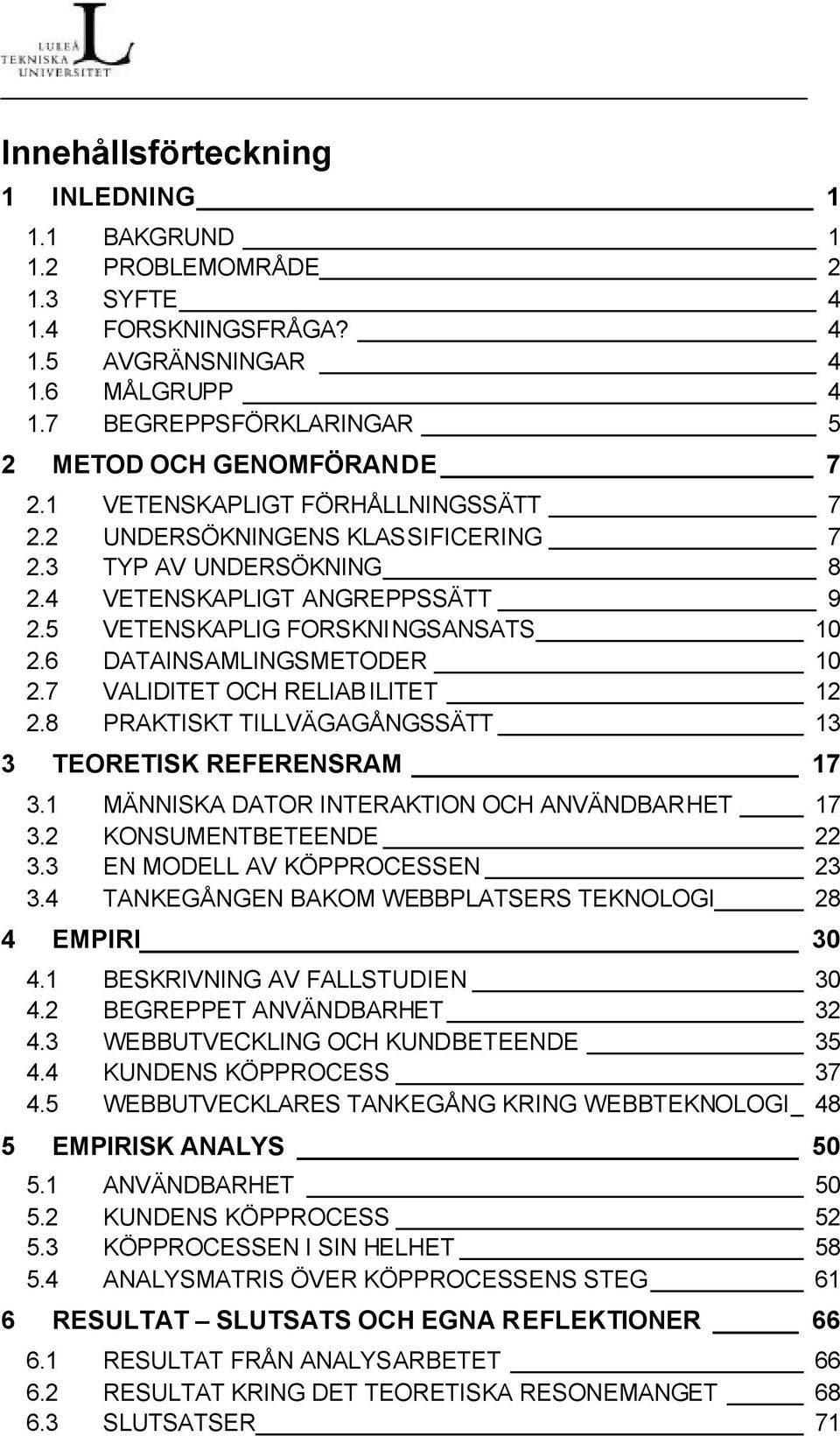 7 VALIDITET OCH RELIABILITET 12 2.8 PRAKTISKT TILLVÄGAGÅNGSSÄTT 13 3 TEORETISK REFERENSRAM 17 3.1 MÄNNISKA DATOR INTERAKTION OCH ANVÄNDBARHET 17 3.2 KONSUMENTBETEENDE 22 3.