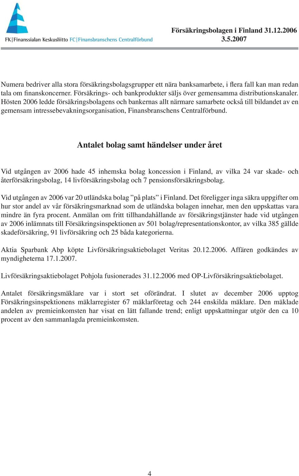 Hösten 2006 ledde försäkringsbolagens och bankernas allt närmare samarbete också till bildandet av en gemensam intressebevakningsorganisation, Finansbranschens Centralförbund.