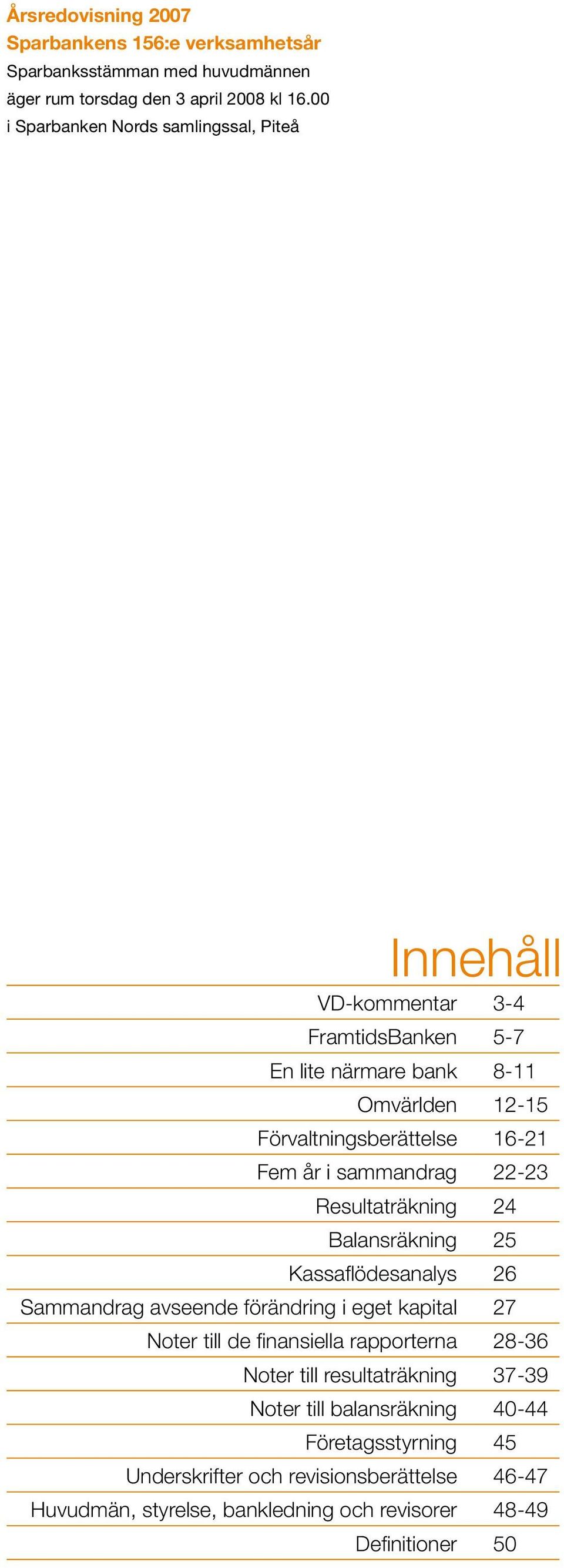 i sammandrag 22-23 Resultaträkning 24 Balansräkning 25 Kassaflödesanalys 26 Sammandrag avseende förändring i eget kapital 27 Noter till de finansiella rapporterna