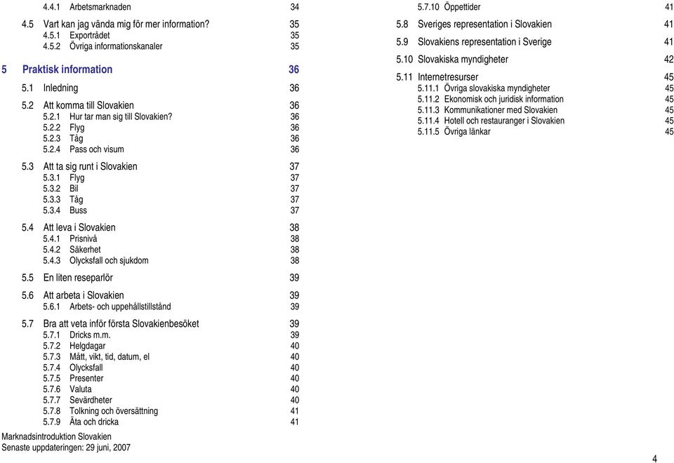 3.4 Buss 37 5.4 Att leva i Slovakien 38 5.4.1 Prisnivå 38 5.4.2 Säkerhet 38 5.4.3 Olycksfall och sjukdom 38 5.5 En liten reseparlör 39 5.6 Att arbeta i Slovakien 39 5.6.1 Arbets- och uppehållstillstånd 39 5.