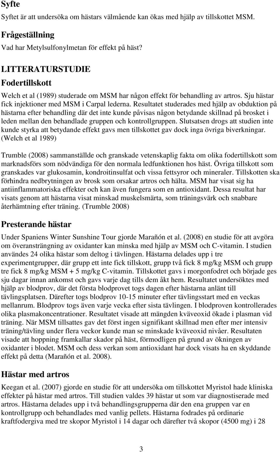 Resultatet studerades med hjälp av obduktion på hästarna efter behandling där det inte kunde påvisas någon betydande skillnad på brosket i leden mellan den behandlade gruppen och kontrollgruppen.