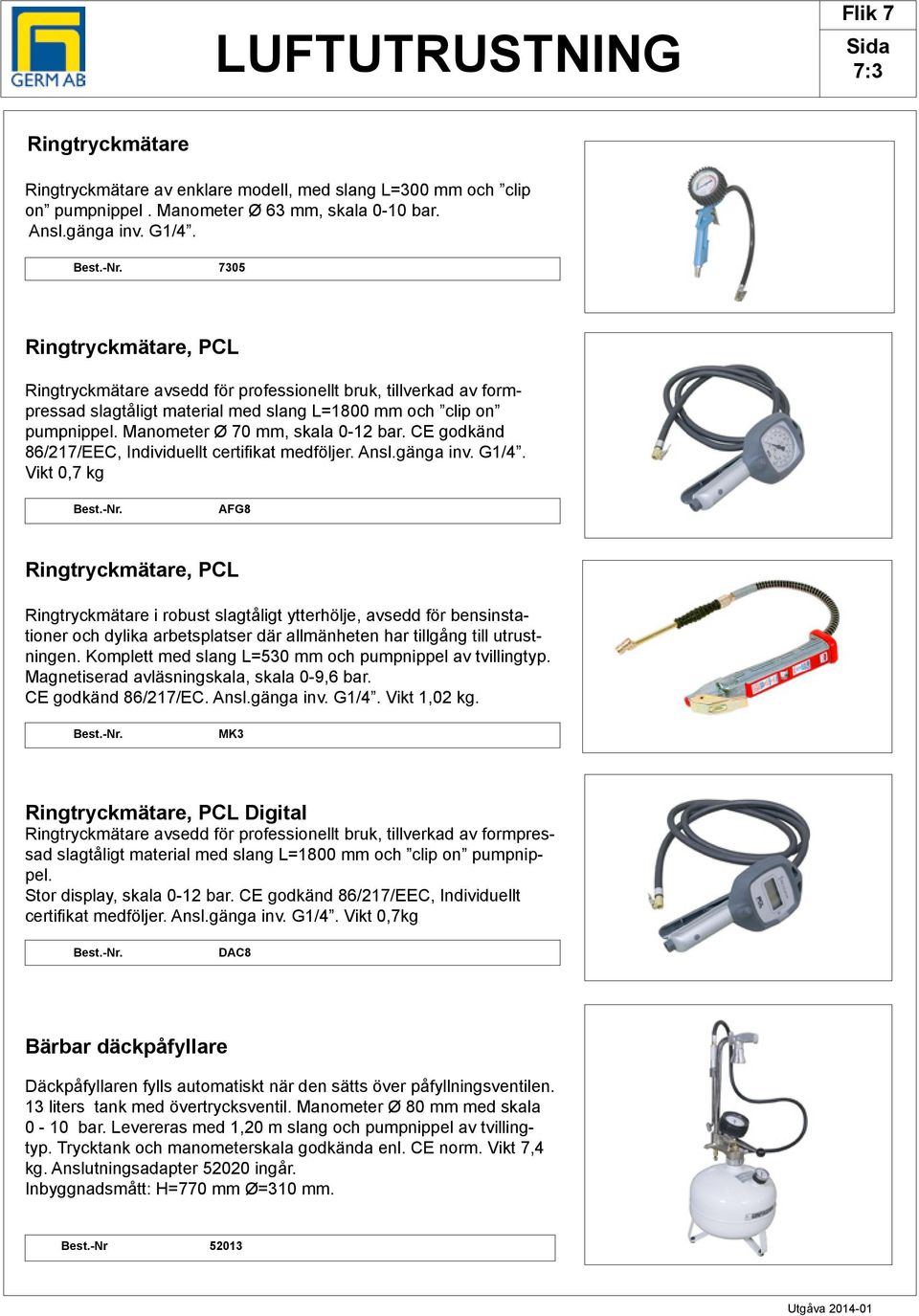 CE godkänd 86/217/EEC, Individuellt certifikat medföljer. Ansl.gänga inv. G1/4.