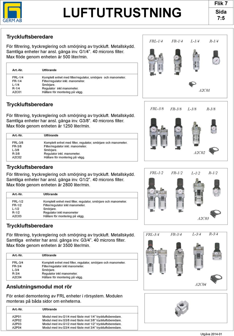 Filter/regulator inkl. manometer. Smörjare. Regulator inkl manometer. Hållare för montering på vägg. A2C01 Tryckluftsberedare För filtrering, tryckreglering och smörjning av tryckluft. Metallskydd.