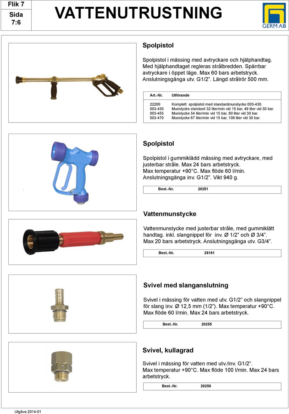 003-455 Munstycke 54 liter/min vid 15 bar, 80 liter vid 30 bar. 003-470 Munstycke 67 liter/min vid 15 bar, 108 liter vid 30 bar.