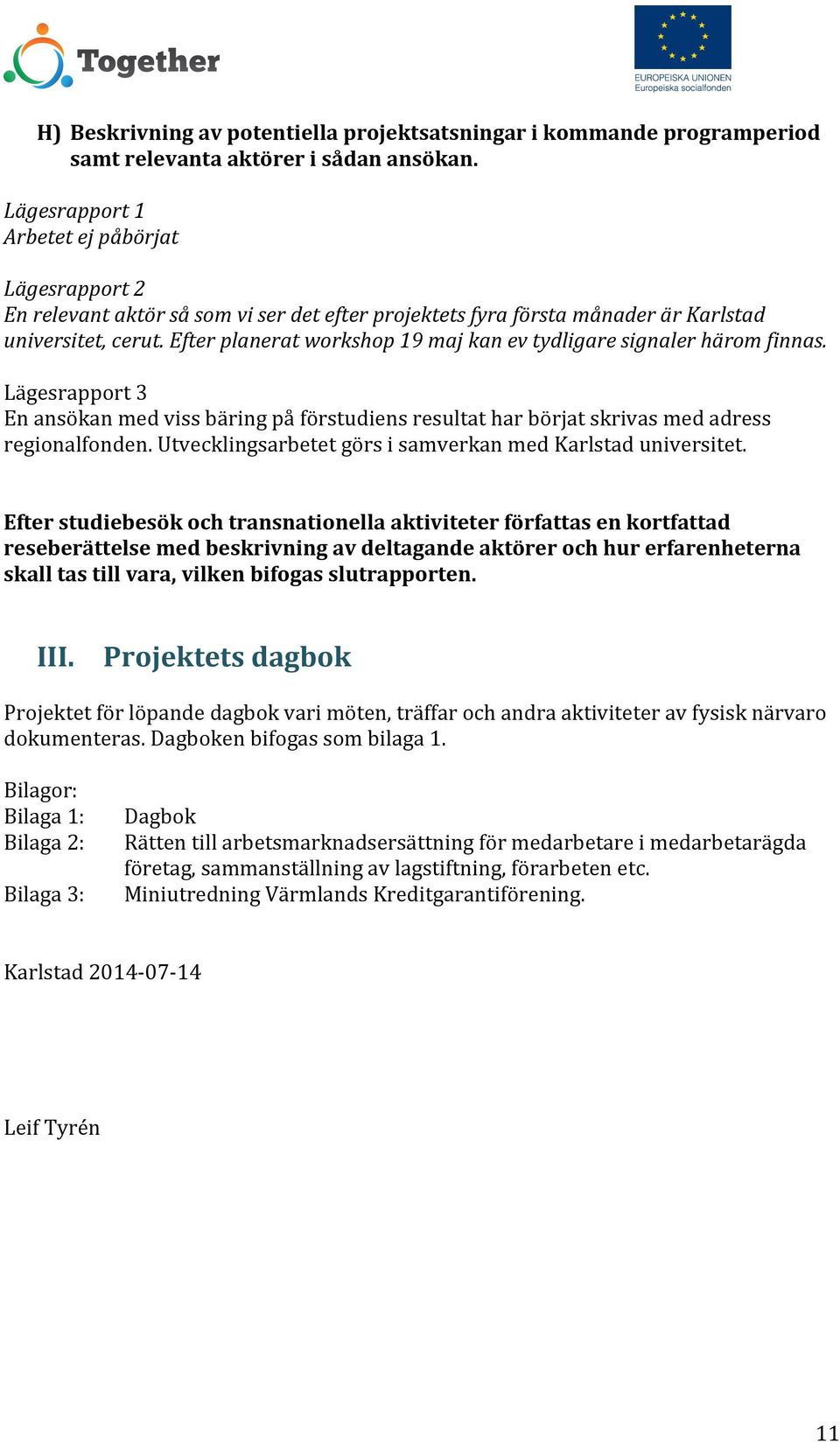 En ansökan med viss bäring på förstudiens resultat har börjat skrivas med adress regionalfonden. Utvecklingsarbetet görs i samverkan med Karlstad universitet.