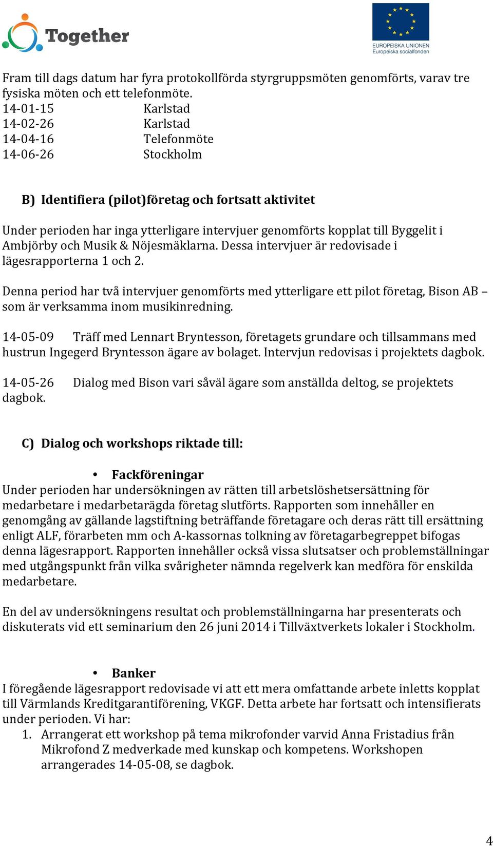 till Byggelit i Ambjörby och Musik & Nöjesmäklarna. Dessa intervjuer är redovisade i lägesrapporterna 1 och 2.