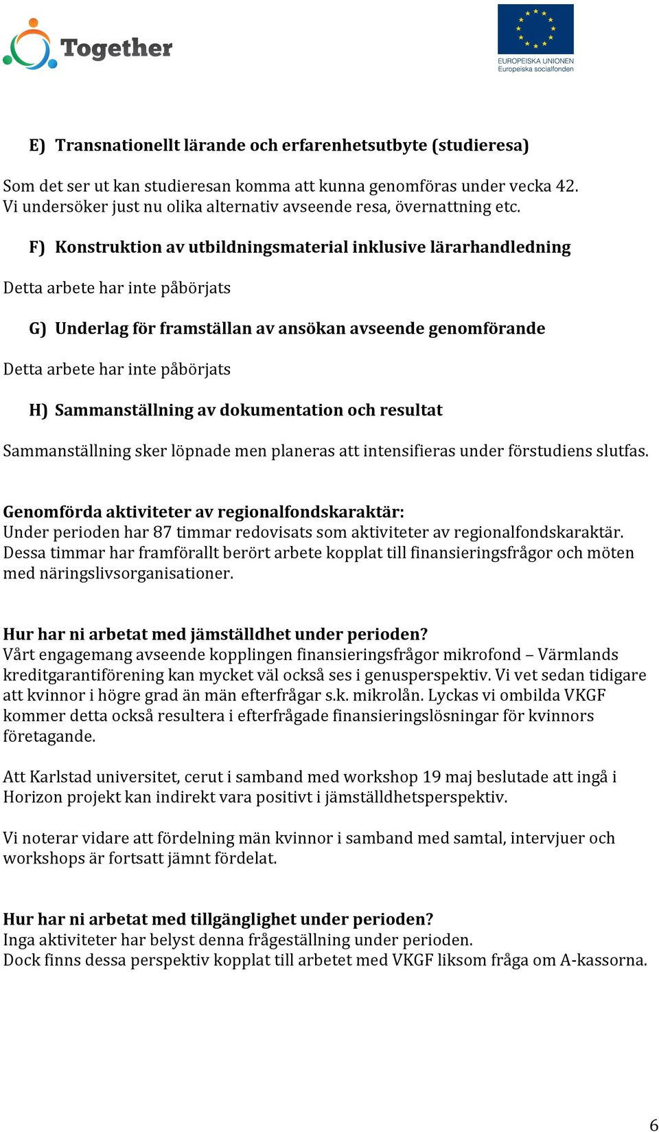 F) Konstruktion av utbildningsmaterial inklusive lärarhandledning Detta arbete har inte påbörjats G) Underlag för framställan av ansökan avseende genomförande Detta arbete har inte påbörjats H)