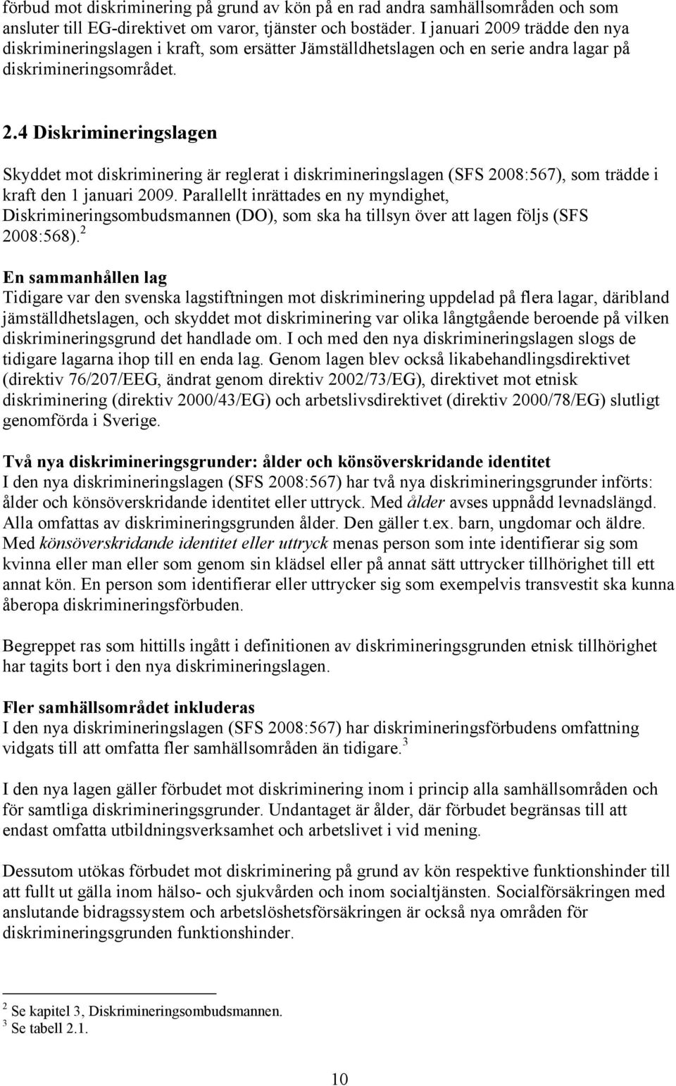 Parallellt inrättades en ny myndighet, Diskrimineringsombudsmannen (DO), som ska ha tillsyn över att lagen följs (SFS 2008:568).