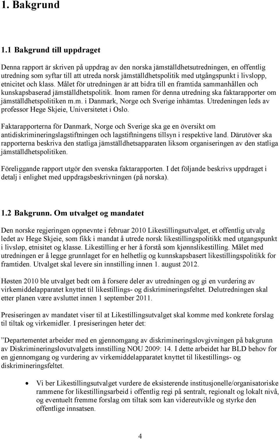 livslopp, etnicitet och klass. Målet för utredningen är att bidra till en framtida sammanhållen och kunskapsbaserad jämställdhetspolitik.