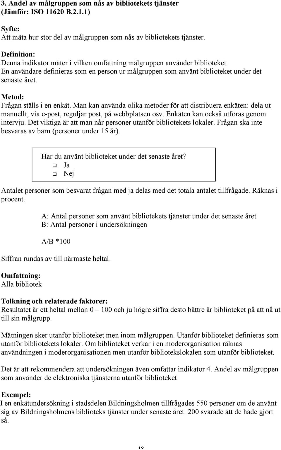 Metod: Frågan ställs i en enkät. Man kan använda olika metoder för att distribuera enkäten: dela ut manuellt, via e-post, reguljär post, på webbplatsen osv. Enkäten kan också utföras genom intervju.