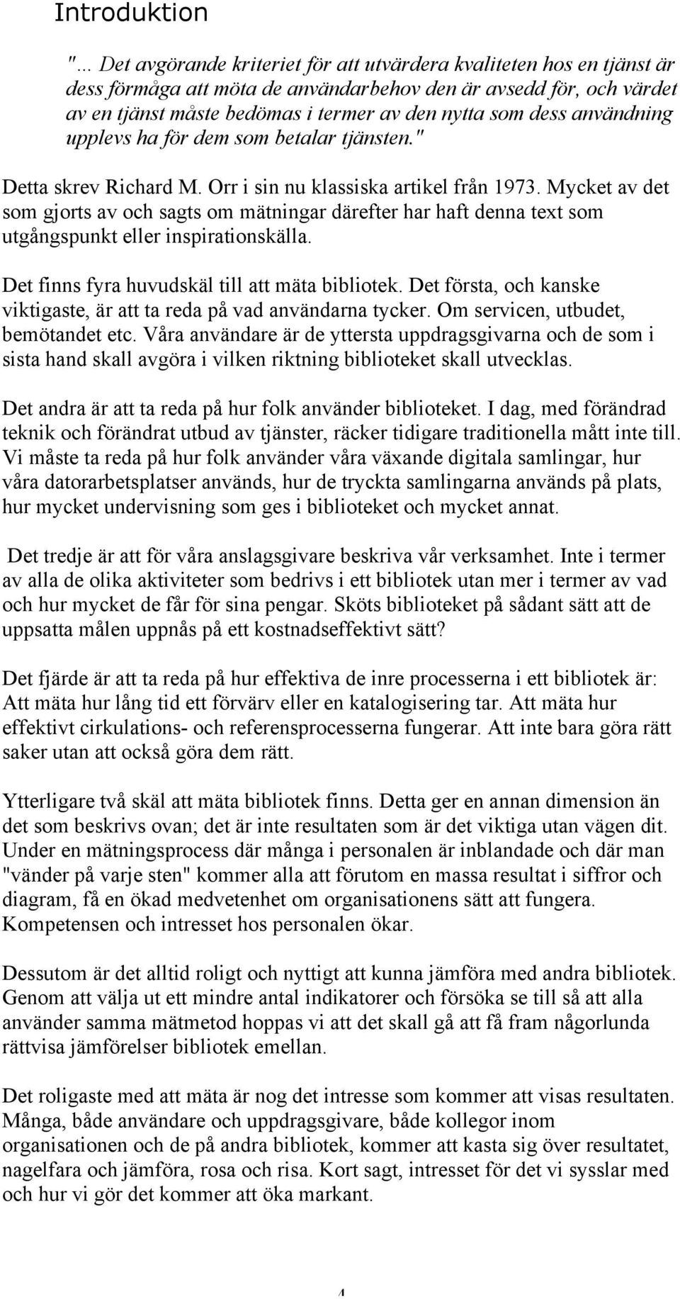 Mycket av det som gjorts av och sagts om mätningar därefter har haft denna text som utgångspunkt eller inspirationskälla. Det finns fyra huvudskäl till att mäta bibliotek.