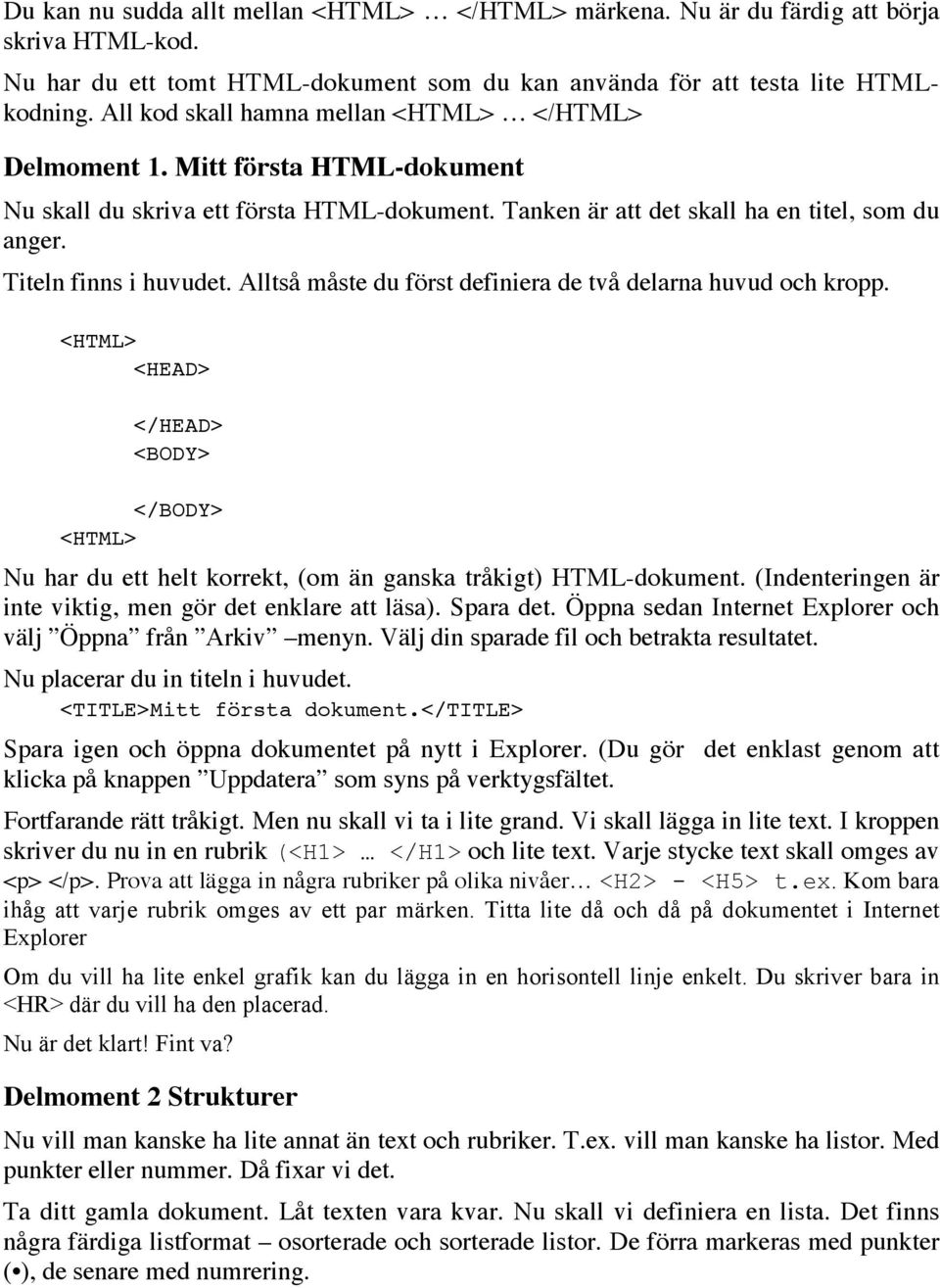 Alltså måste du först definiera de två delarna huvud och kropp. <HTML> <HEAD> </HEAD> <BODY> </BODY> <HTML> Nu har du ett helt korrekt, (om än ganska tråkigt) HTML-dokument.