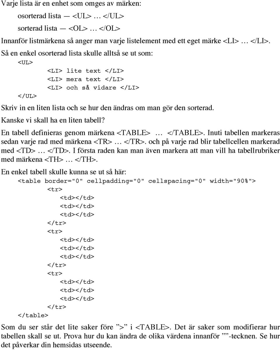 sorterad. Kanske vi skall ha en liten tabell? En tabell definieras genom märkena <TABLE> </TABLE>. Inuti tabellen markeras sedan varje rad med märkena <TR> </TR>.