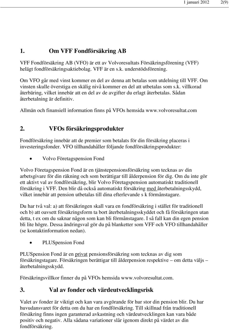 Sådan återbetalning är definitiv. Allmän och finansiell information finns på VFOs hemsida www.volvoresultat.com 2.