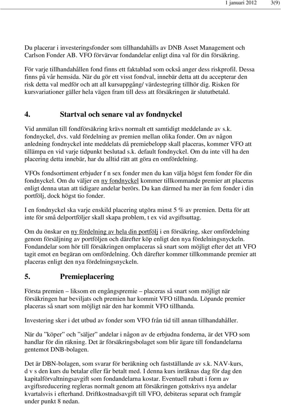 När du gör ett visst fondval, innebär detta att du accepterar den risk detta val medför och att all kursuppgång/ värdestegring tillhör dig.