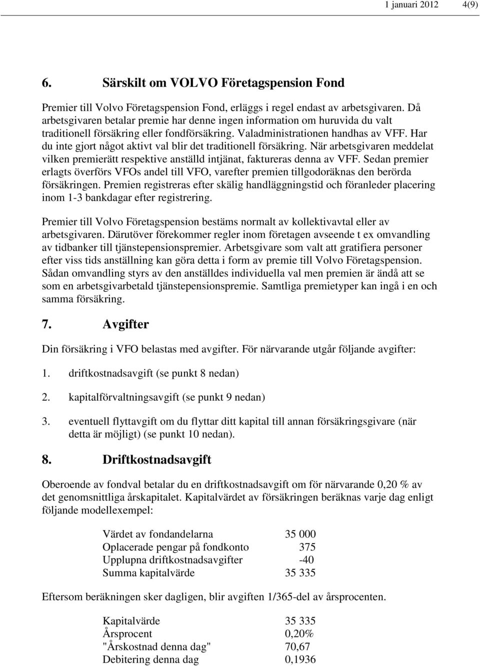 Har du inte gjort något aktivt val blir det traditionell försäkring. När arbetsgivaren meddelat vilken premierätt respektive anställd intjänat, faktureras denna av VFF.