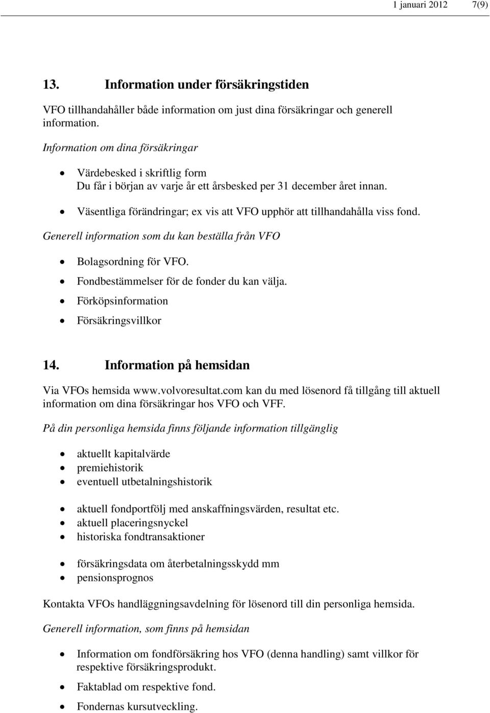 Väsentliga förändringar; ex vis att VFO upphör att tillhandahålla viss fond. Generell information som du kan beställa från VFO Bolagsordning för VFO. Fondbestämmelser för de fonder du kan välja.