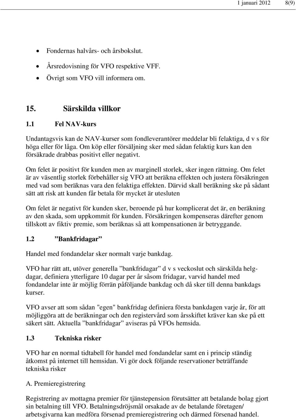 Om köp eller försäljning sker med sådan felaktig kurs kan den försäkrade drabbas positivt eller negativt. Om felet är positivt för kunden men av marginell storlek, sker ingen rättning.