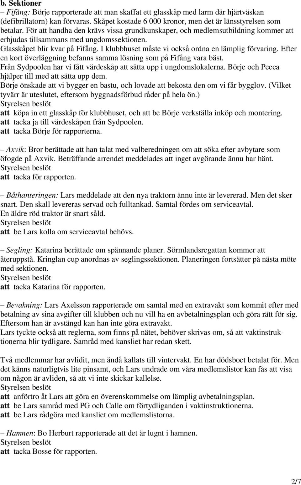 I klubbhuset måste vi också ordna en lämplig förvaring. Efter en kort överläggning befanns samma lösning som på Fifång vara bäst. Från Sydpoolen har vi fått värdeskåp att sätta upp i ungdomslokalerna.