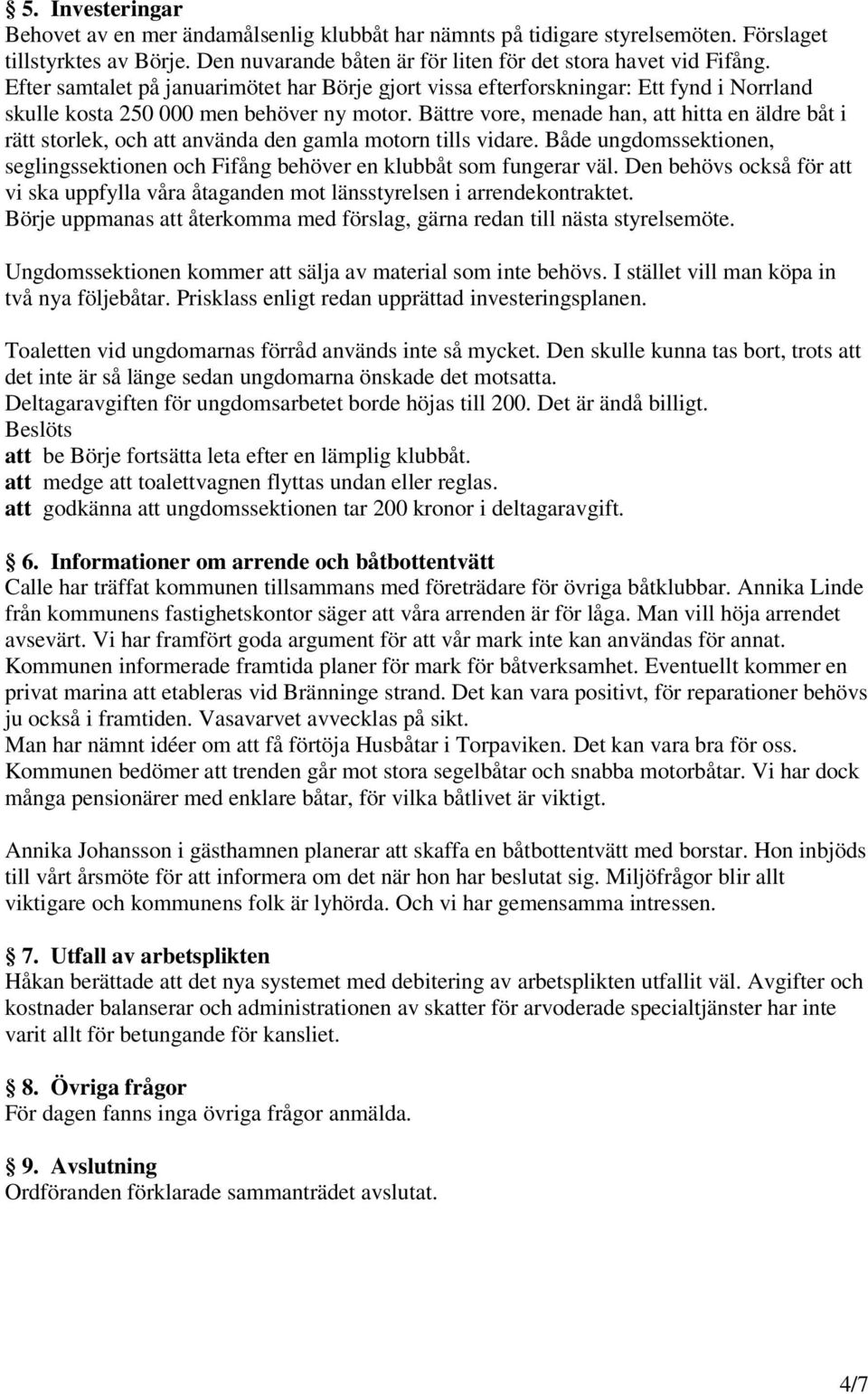 Bättre vore, menade han, att hitta en äldre båt i rätt storlek, och att använda den gamla motorn tills vidare. Både ungdomssektionen, seglingssektionen och Fifång behöver en klubbåt som fungerar väl.