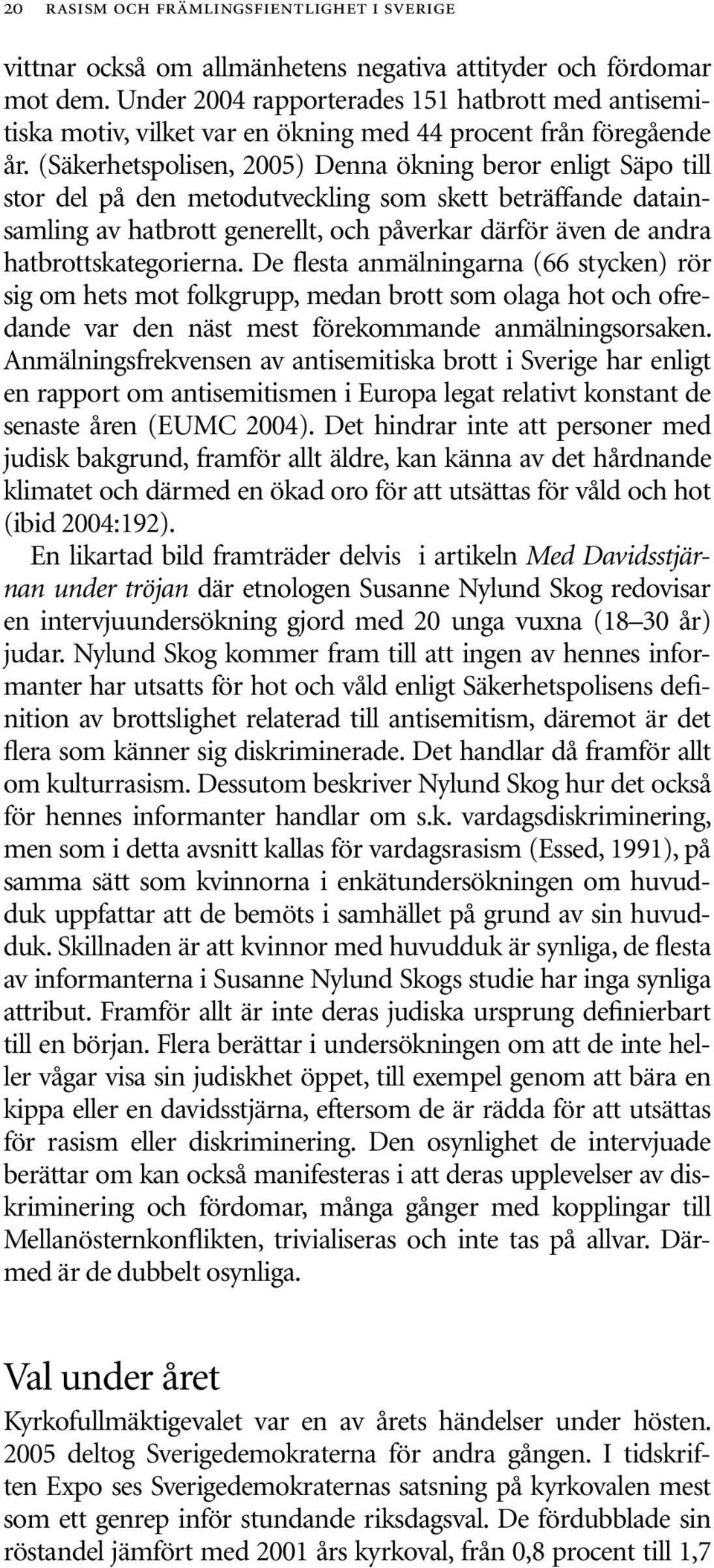 (Säkerhetspolisen, 2005) Denna ökning beror enligt Säpo till stor del på den metodutveckling som skett beträffande datainsamling av hatbrott generellt, och påverkar därför även de andra