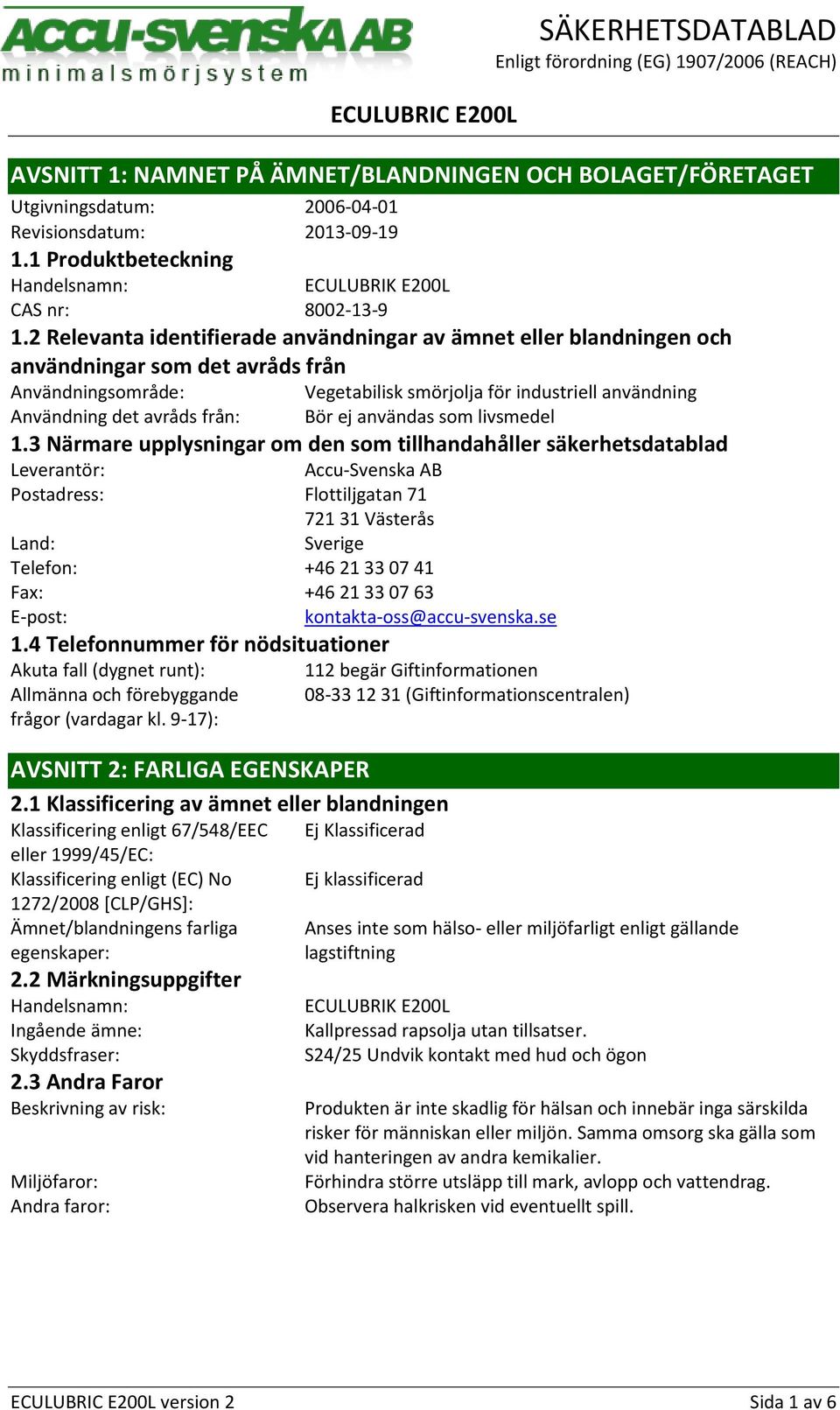 2 Relevanta identifierade användningar av ämnet eller blandningen och användningar som det avråds från Användningsområde: Vegetabilisk smörjolja för industriell användning Användning det avråds från: