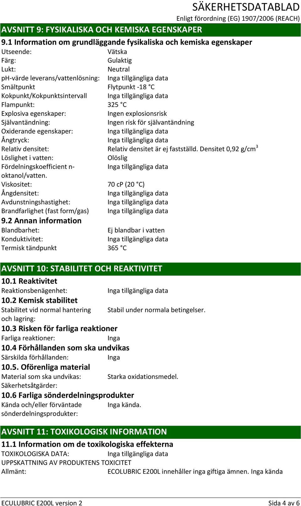 Flampunkt: 325 C Explosiva egenskaper: Ingen explosionsrisk Självantändning: Ingen risk för självantändning Oxiderande egenskaper: Ångtryck: Relativ densitet: Relativ densitet är ej fastställd.