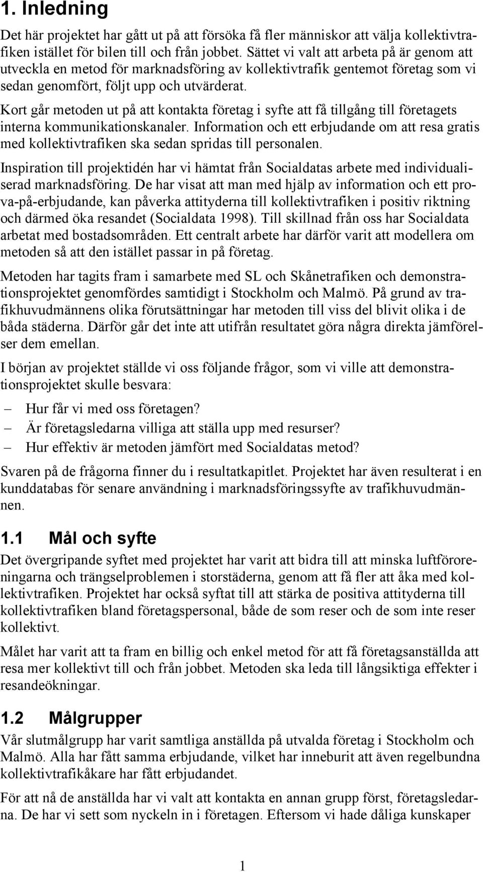 Kort går metoden ut på att kontakta företag i syfte att få tillgång till företagets interna kommunikationskanaler.