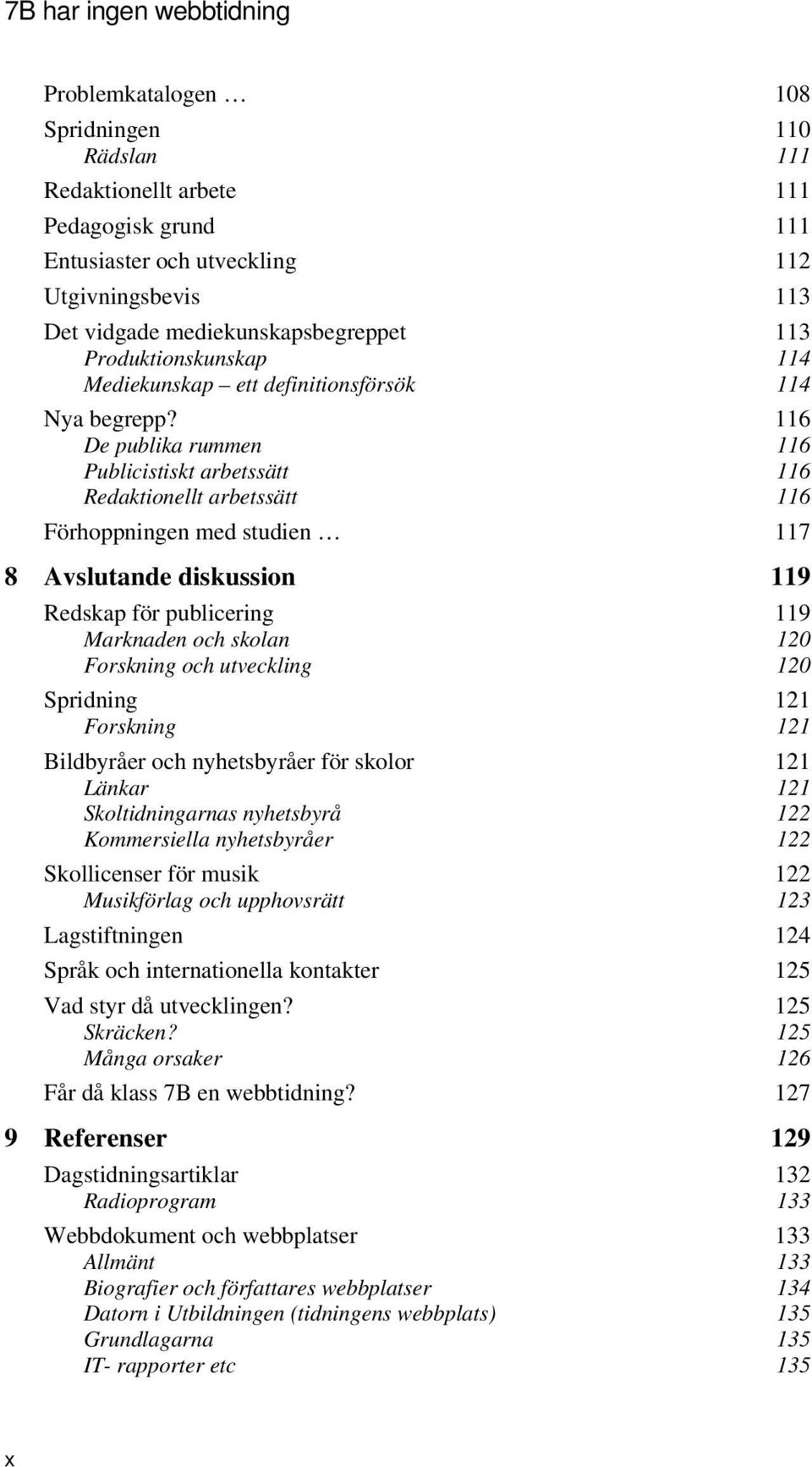 116 De publika rummen 116 Publicistiskt arbetssätt 116 Redaktionellt arbetssätt 116 Förhoppningen med studien 117 8 Avslutande diskussion 119 Redskap för publicering 119 Marknaden och skolan 120