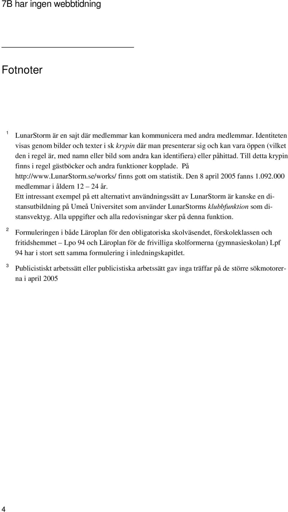 Till detta krypin finns i regel gästböcker och andra funktioner kopplade. På http://www.lunarstorm.se/works/ finns gott om statistik. Den 8 april 2005 fanns 1.092.000 medlemmar i åldern 12 24 år.