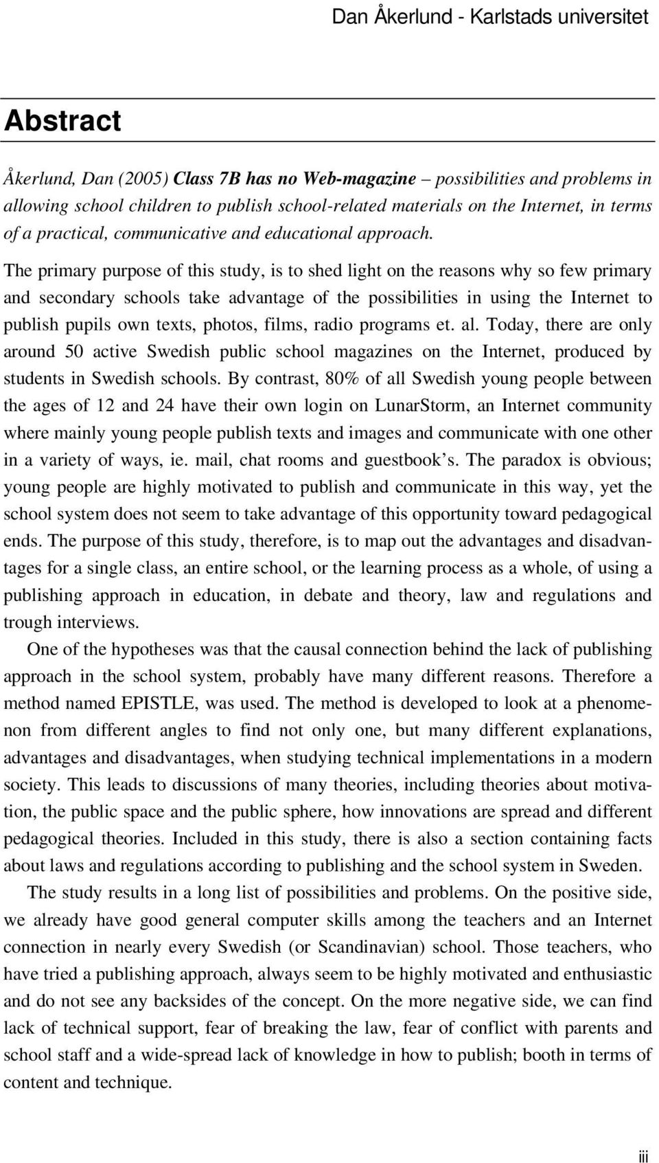 The primary purpose of this study, is to shed light on the reasons why so few primary and secondary schools take advantage of the possibilities in using the Internet to publish pupils own texts,