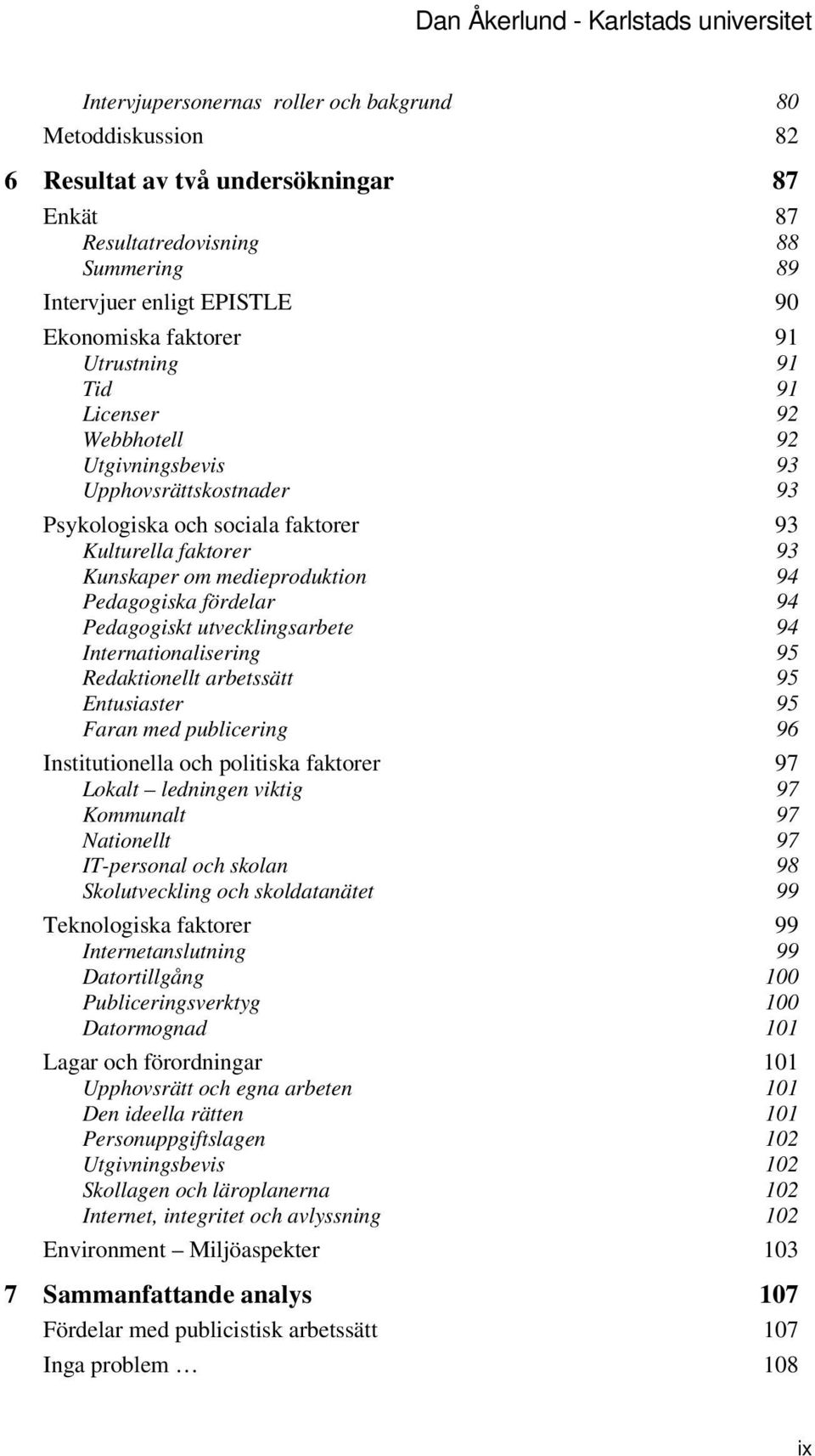 medieproduktion 94 Pedagogiska fördelar 94 Pedagogiskt utvecklingsarbete 94 Internationalisering 95 Redaktionellt arbetssätt 95 Entusiaster 95 Faran med publicering 96 Institutionella och politiska