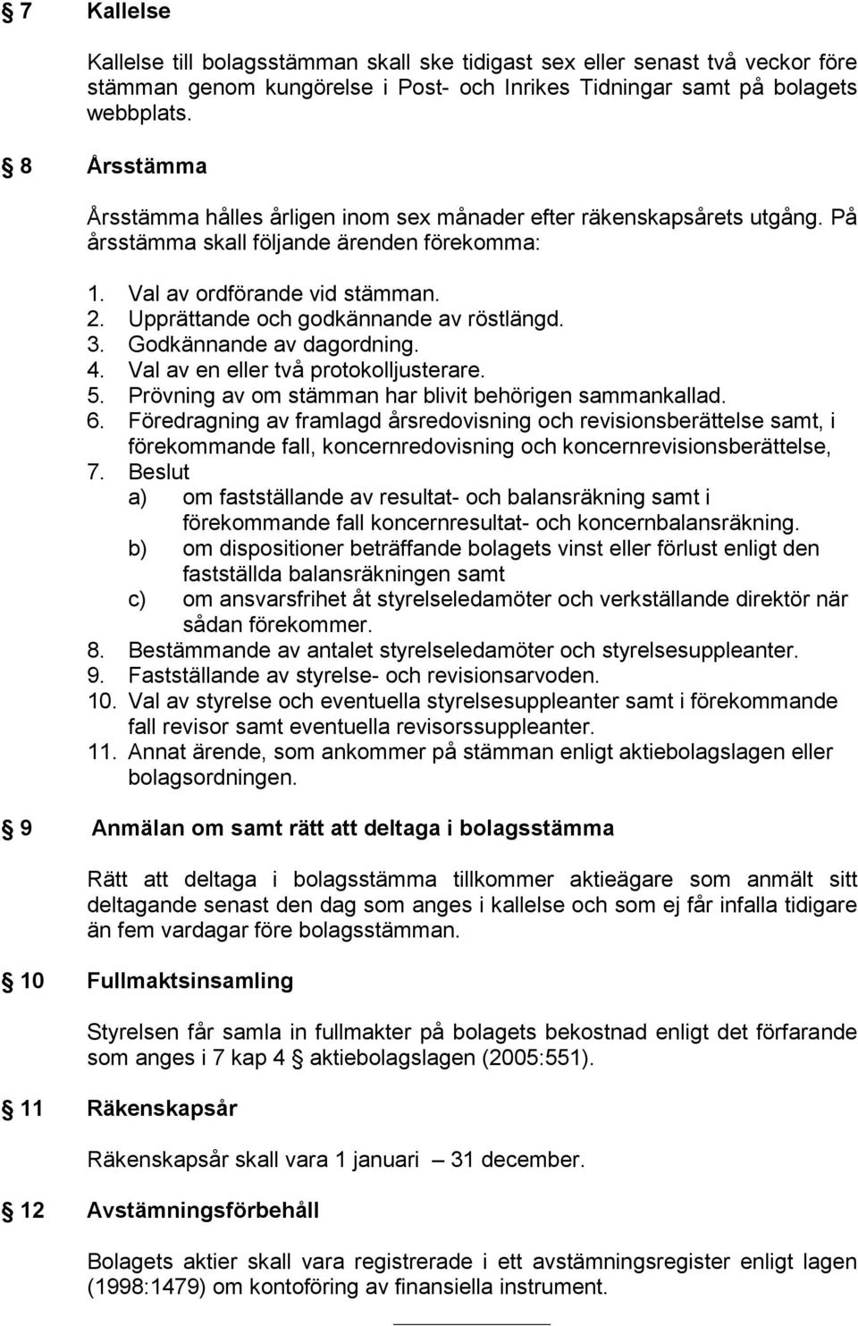 Upprättande och godkännande av röstlängd. 3. Godkännande av dagordning. 4. Val av en eller två protokolljusterare. 5. Prövning av om stämman har blivit behörigen sammankallad. 6.