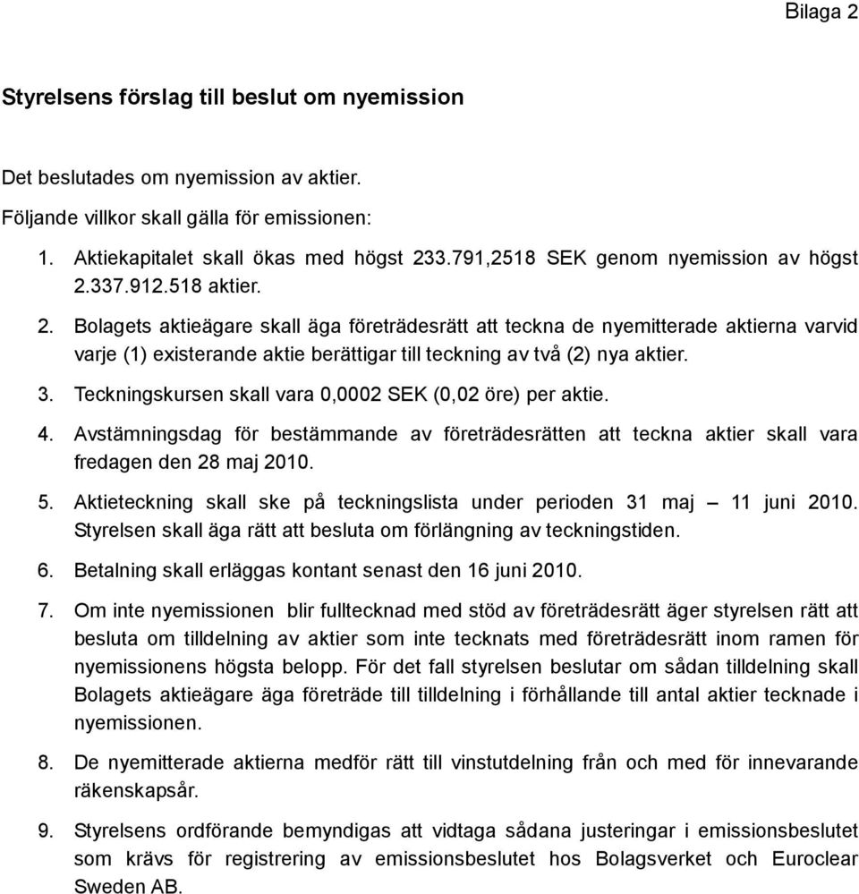 337.912.518 aktier. 2. Bolagets aktieägare skall äga företrädesrätt att teckna de nyemitterade aktierna varvid varje (1) existerande aktie berättigar till teckning av två (2) nya aktier. 3.