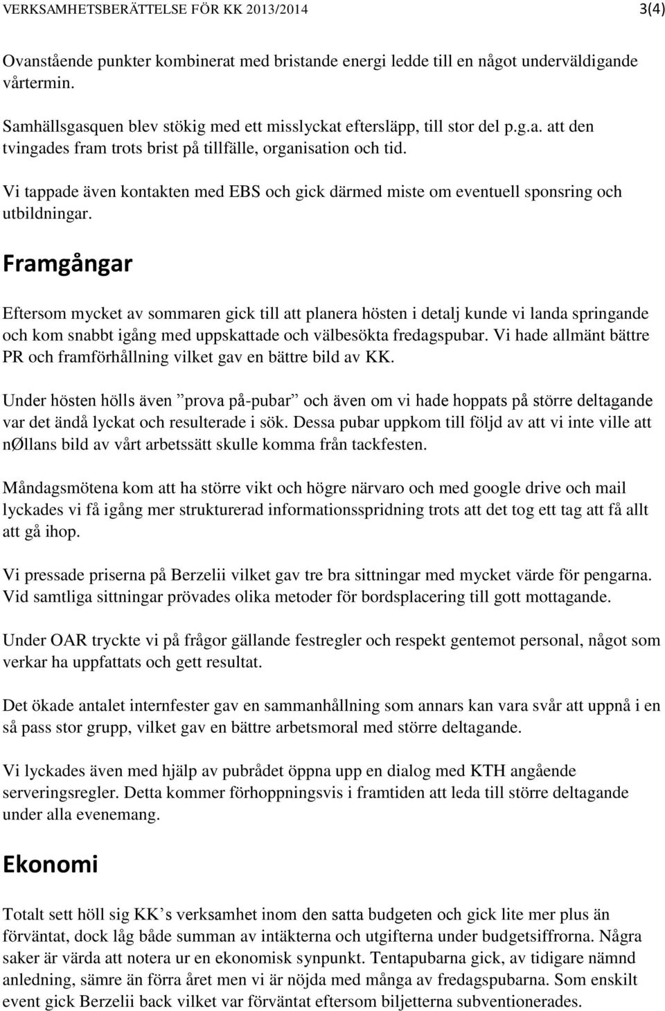 Vi tappade även kontakten med EBS och gick därmed miste om eventuell sponsring och utbildningar.